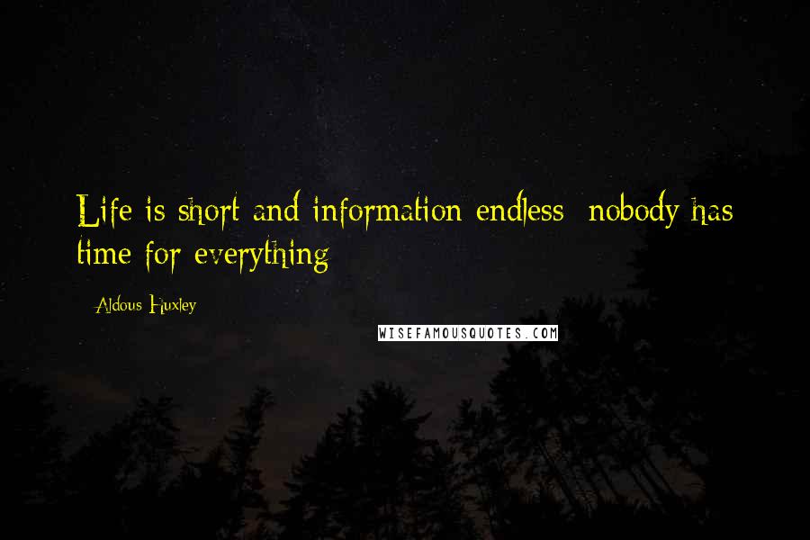 Aldous Huxley Quotes: Life is short and information endless: nobody has time for everything