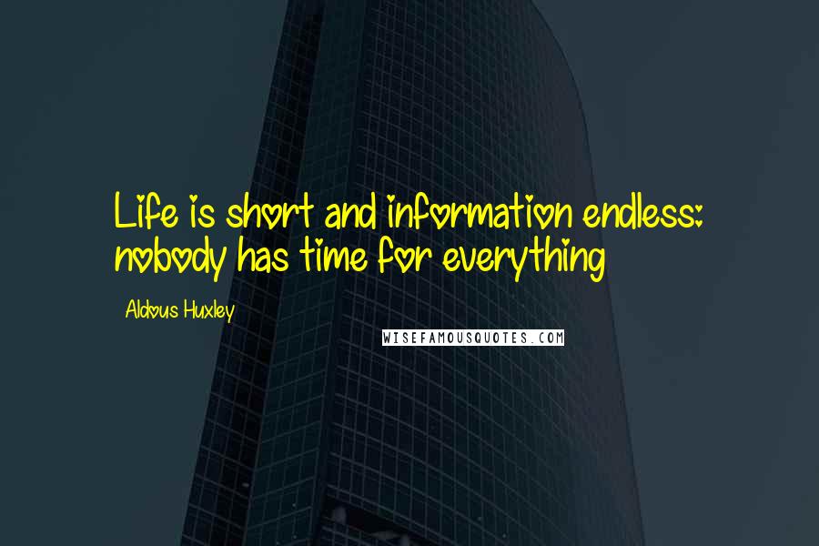 Aldous Huxley Quotes: Life is short and information endless: nobody has time for everything