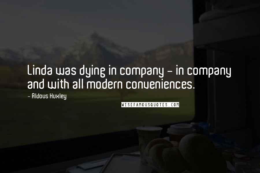 Aldous Huxley Quotes: Linda was dying in company - in company and with all modern conveniences.