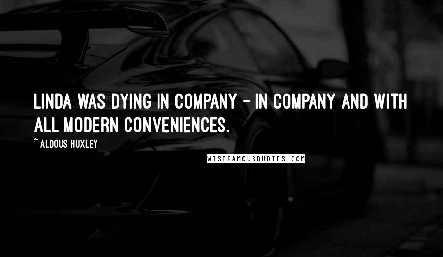 Aldous Huxley Quotes: Linda was dying in company - in company and with all modern conveniences.