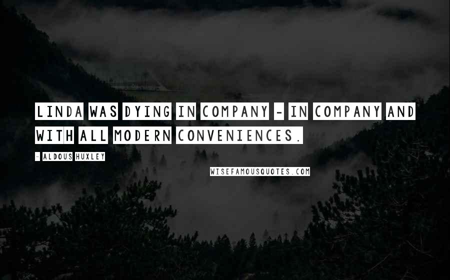 Aldous Huxley Quotes: Linda was dying in company - in company and with all modern conveniences.