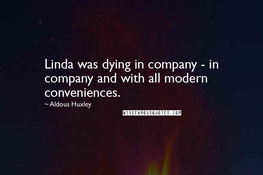 Aldous Huxley Quotes: Linda was dying in company - in company and with all modern conveniences.
