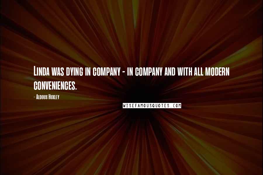 Aldous Huxley Quotes: Linda was dying in company - in company and with all modern conveniences.