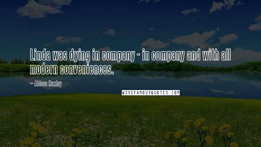 Aldous Huxley Quotes: Linda was dying in company - in company and with all modern conveniences.