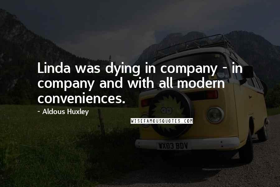 Aldous Huxley Quotes: Linda was dying in company - in company and with all modern conveniences.