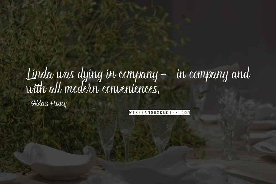 Aldous Huxley Quotes: Linda was dying in company - in company and with all modern conveniences.