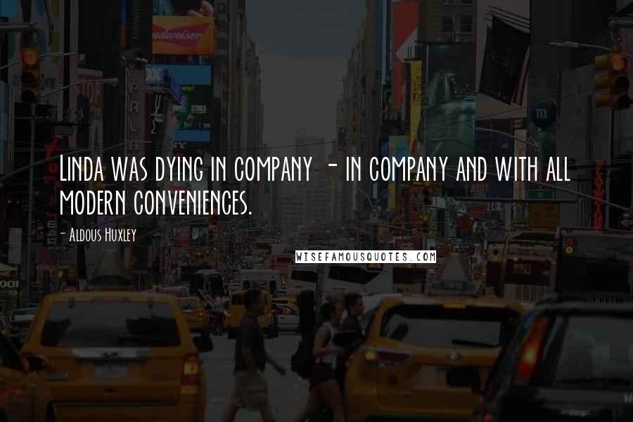 Aldous Huxley Quotes: Linda was dying in company - in company and with all modern conveniences.