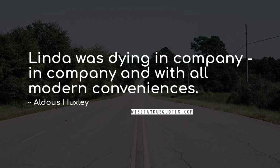 Aldous Huxley Quotes: Linda was dying in company - in company and with all modern conveniences.