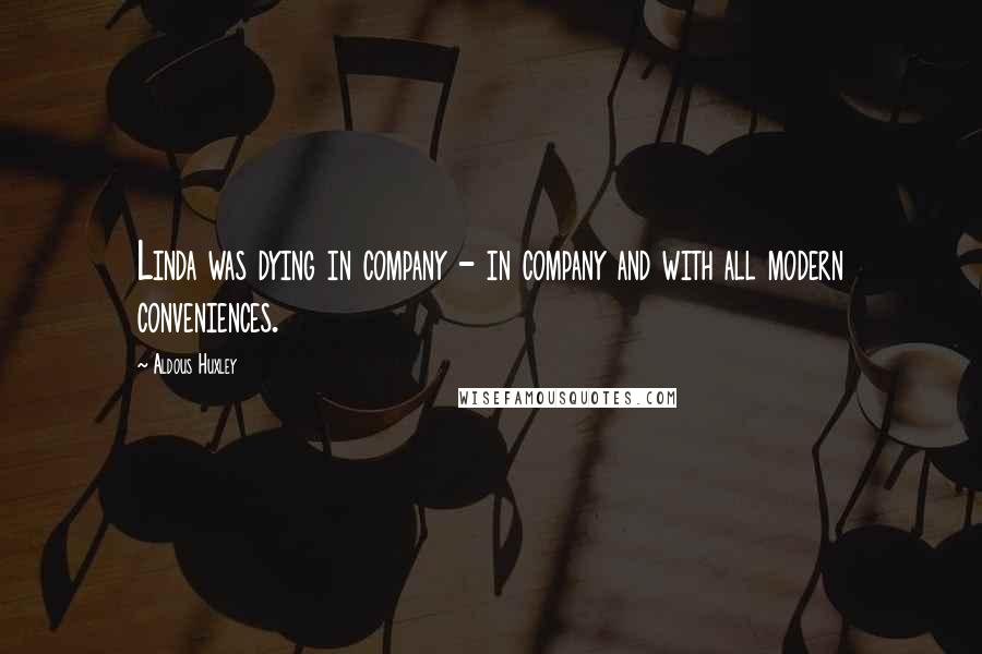 Aldous Huxley Quotes: Linda was dying in company - in company and with all modern conveniences.