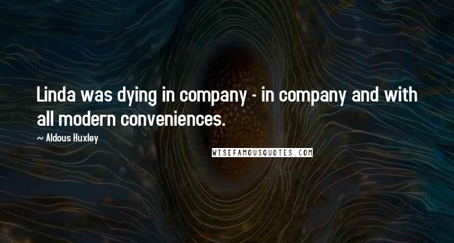 Aldous Huxley Quotes: Linda was dying in company - in company and with all modern conveniences.