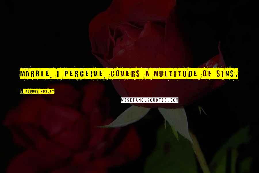 Aldous Huxley Quotes: Marble, I perceive, covers a multitude of sins.