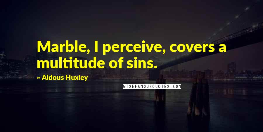 Aldous Huxley Quotes: Marble, I perceive, covers a multitude of sins.