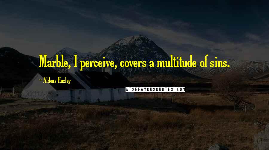 Aldous Huxley Quotes: Marble, I perceive, covers a multitude of sins.