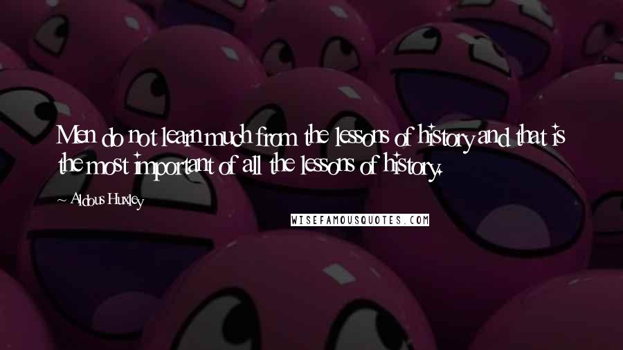 Aldous Huxley Quotes: Men do not learn much from the lessons of history and that is the most important of all the lessons of history.