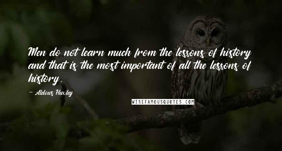 Aldous Huxley Quotes: Men do not learn much from the lessons of history and that is the most important of all the lessons of history.