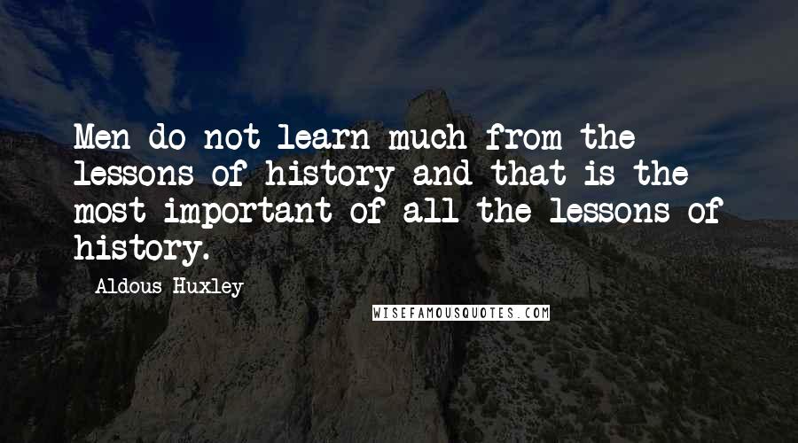 Aldous Huxley Quotes: Men do not learn much from the lessons of history and that is the most important of all the lessons of history.