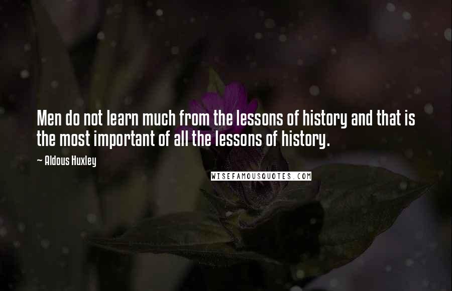 Aldous Huxley Quotes: Men do not learn much from the lessons of history and that is the most important of all the lessons of history.