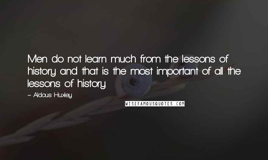 Aldous Huxley Quotes: Men do not learn much from the lessons of history and that is the most important of all the lessons of history.