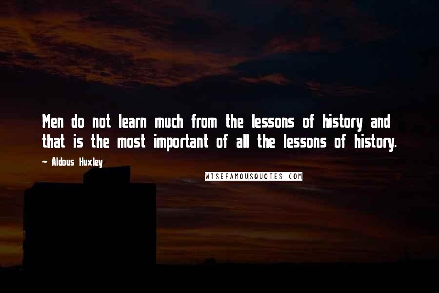 Aldous Huxley Quotes: Men do not learn much from the lessons of history and that is the most important of all the lessons of history.