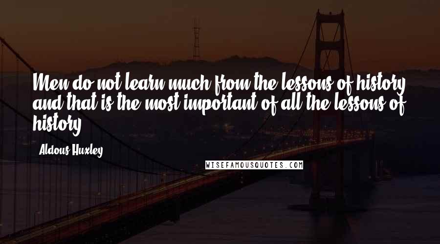 Aldous Huxley Quotes: Men do not learn much from the lessons of history and that is the most important of all the lessons of history.