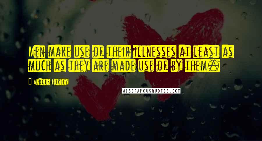 Aldous Huxley Quotes: Men make use of their illnesses at least as much as they are made use of by them.