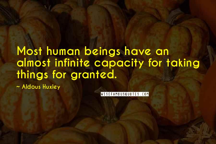 Aldous Huxley Quotes: Most human beings have an almost infinite capacity for taking things for granted.
