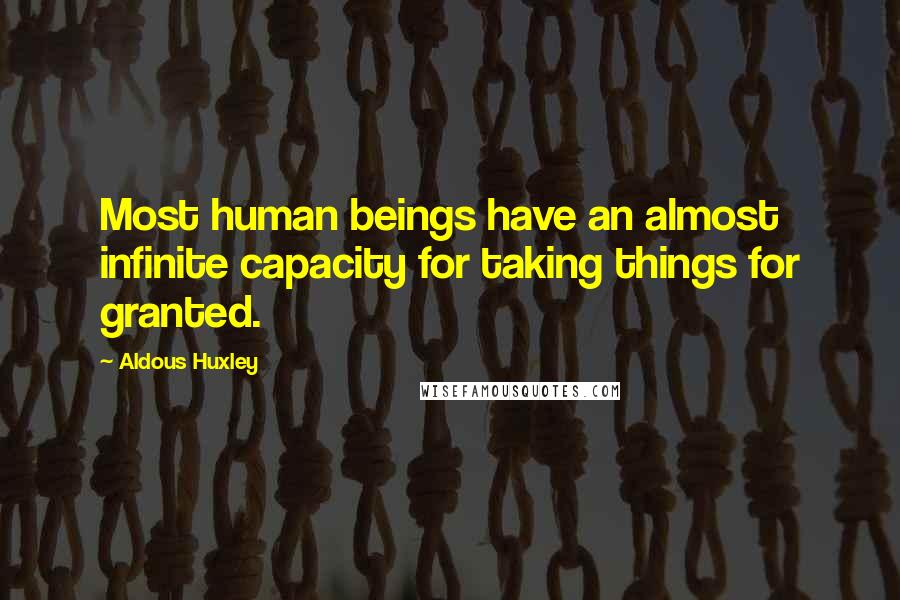 Aldous Huxley Quotes: Most human beings have an almost infinite capacity for taking things for granted.
