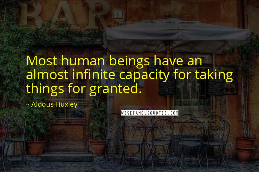 Aldous Huxley Quotes: Most human beings have an almost infinite capacity for taking things for granted.