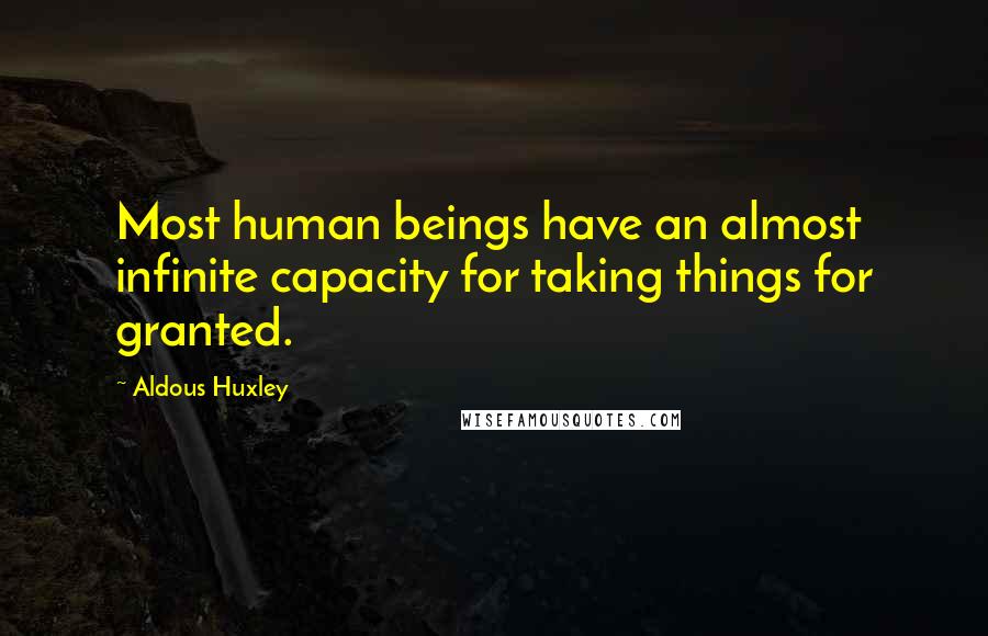 Aldous Huxley Quotes: Most human beings have an almost infinite capacity for taking things for granted.