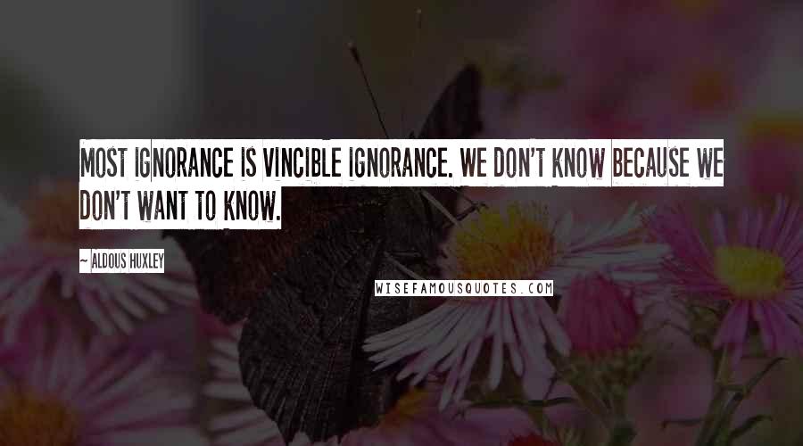 Aldous Huxley Quotes: Most ignorance is vincible ignorance. We don't know because we don't want to know.