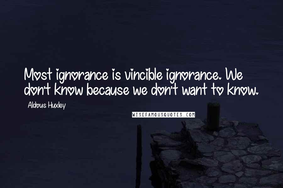 Aldous Huxley Quotes: Most ignorance is vincible ignorance. We don't know because we don't want to know.