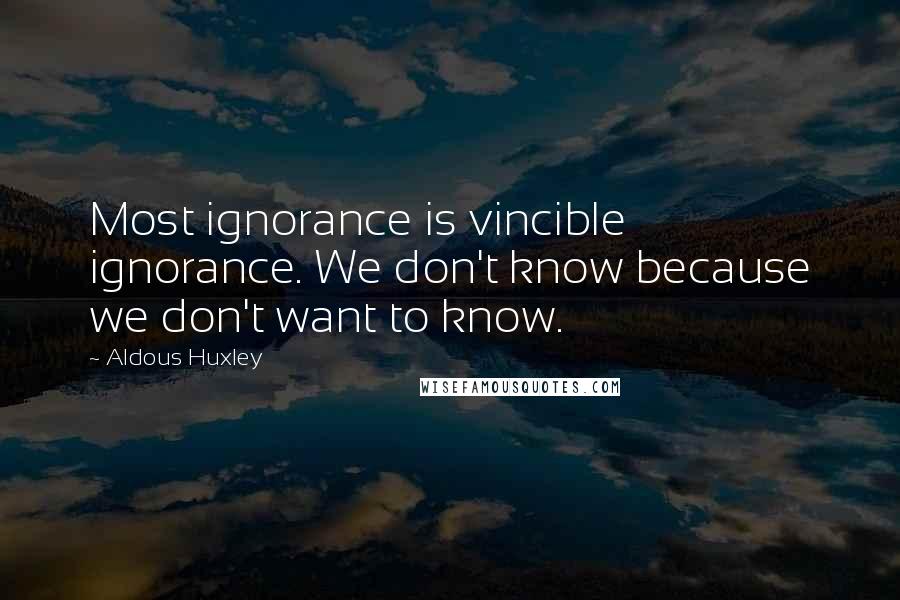 Aldous Huxley Quotes: Most ignorance is vincible ignorance. We don't know because we don't want to know.