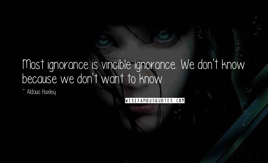 Aldous Huxley Quotes: Most ignorance is vincible ignorance. We don't know because we don't want to know.