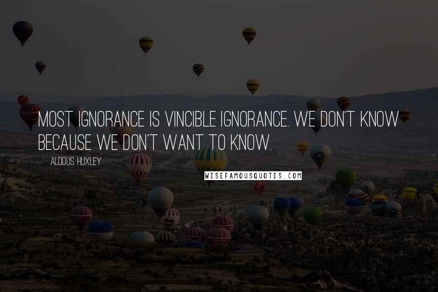 Aldous Huxley Quotes: Most ignorance is vincible ignorance. We don't know because we don't want to know.