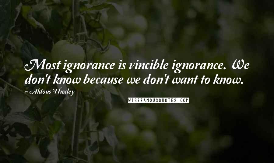 Aldous Huxley Quotes: Most ignorance is vincible ignorance. We don't know because we don't want to know.