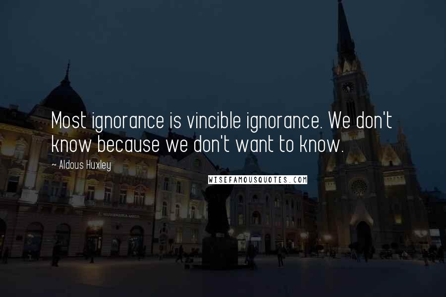 Aldous Huxley Quotes: Most ignorance is vincible ignorance. We don't know because we don't want to know.