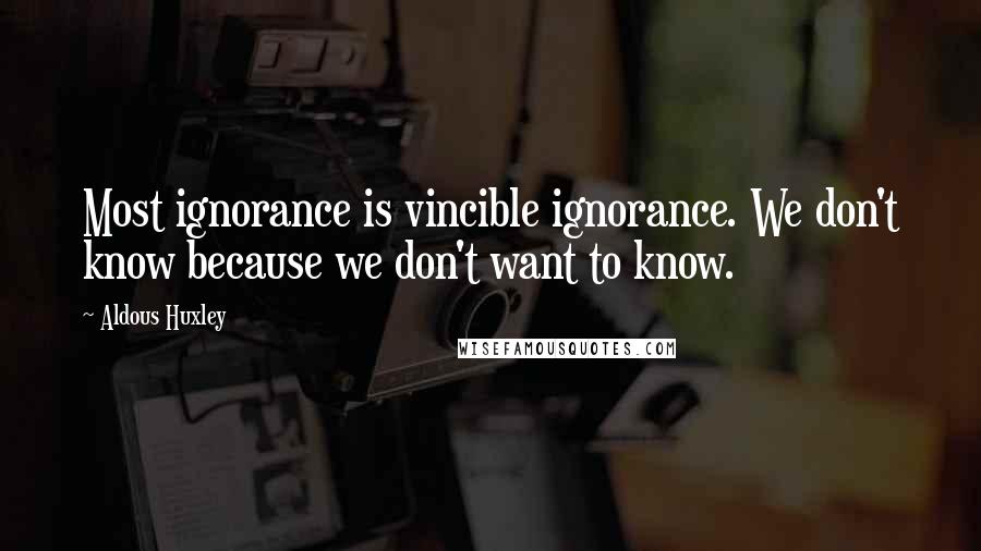 Aldous Huxley Quotes: Most ignorance is vincible ignorance. We don't know because we don't want to know.