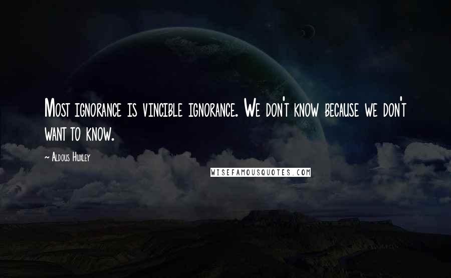 Aldous Huxley Quotes: Most ignorance is vincible ignorance. We don't know because we don't want to know.