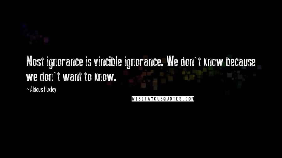 Aldous Huxley Quotes: Most ignorance is vincible ignorance. We don't know because we don't want to know.