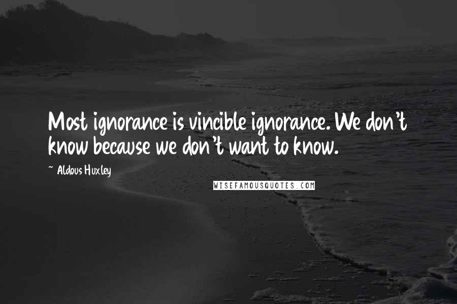 Aldous Huxley Quotes: Most ignorance is vincible ignorance. We don't know because we don't want to know.