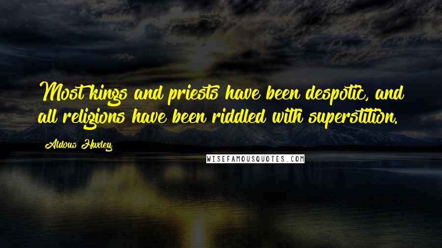 Aldous Huxley Quotes: Most kings and priests have been despotic, and all religions have been riddled with superstition.