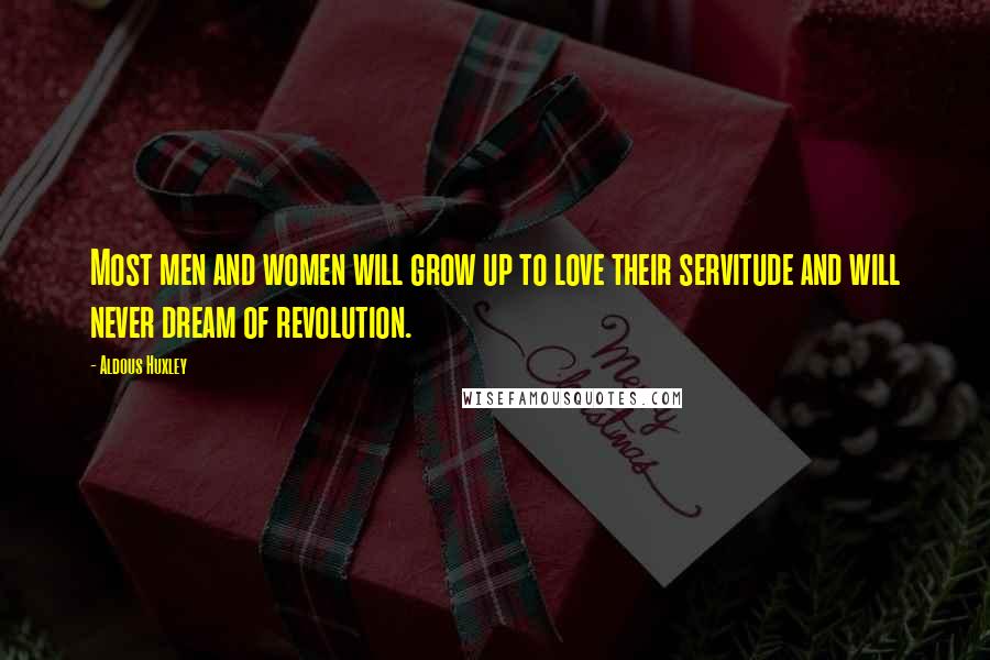 Aldous Huxley Quotes: Most men and women will grow up to love their servitude and will never dream of revolution.