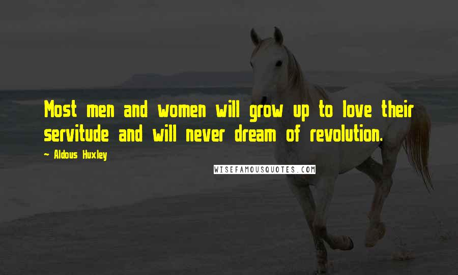 Aldous Huxley Quotes: Most men and women will grow up to love their servitude and will never dream of revolution.