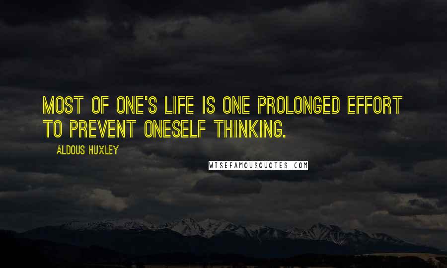 Aldous Huxley Quotes: Most of one's life is one prolonged effort to prevent oneself thinking.