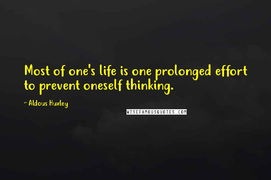 Aldous Huxley Quotes: Most of one's life is one prolonged effort to prevent oneself thinking.