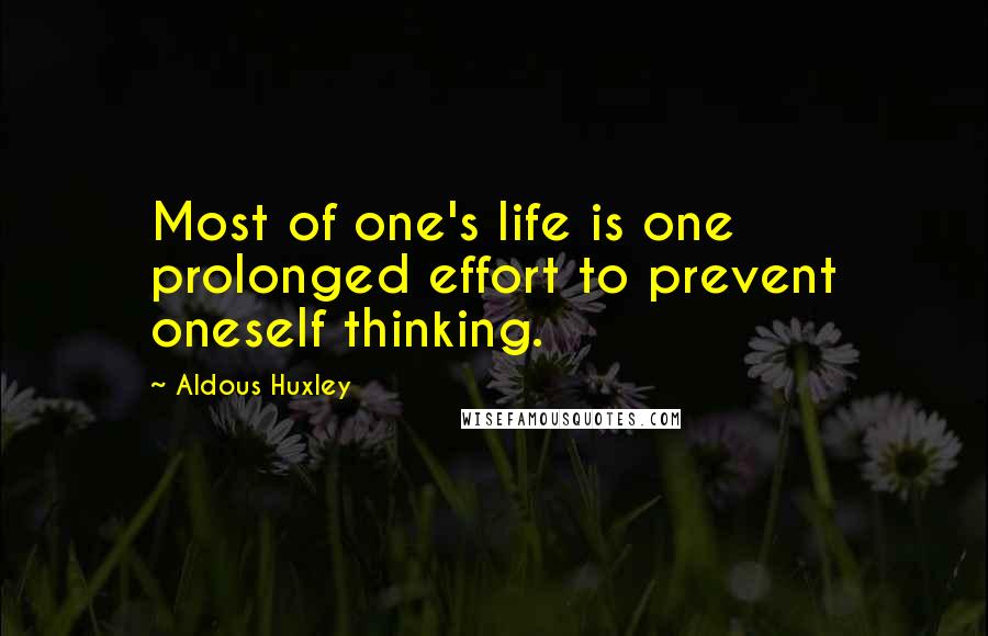 Aldous Huxley Quotes: Most of one's life is one prolonged effort to prevent oneself thinking.