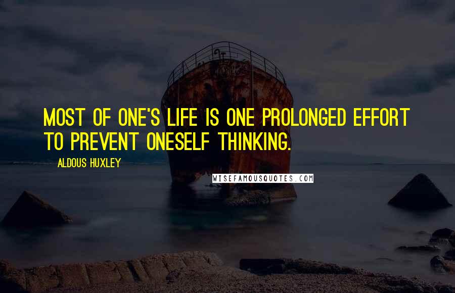 Aldous Huxley Quotes: Most of one's life is one prolonged effort to prevent oneself thinking.