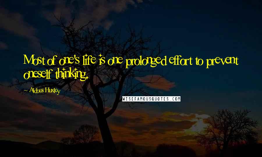 Aldous Huxley Quotes: Most of one's life is one prolonged effort to prevent oneself thinking.