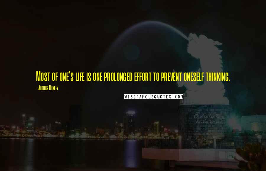 Aldous Huxley Quotes: Most of one's life is one prolonged effort to prevent oneself thinking.
