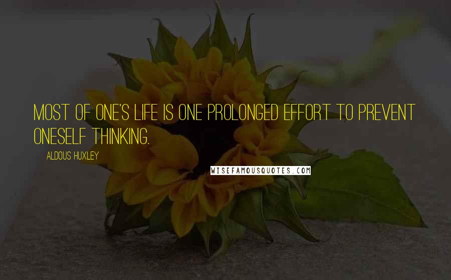 Aldous Huxley Quotes: Most of one's life is one prolonged effort to prevent oneself thinking.